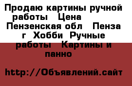 Продаю картины ручной работы › Цена ­ 3 000 - Пензенская обл., Пенза г. Хобби. Ручные работы » Картины и панно   